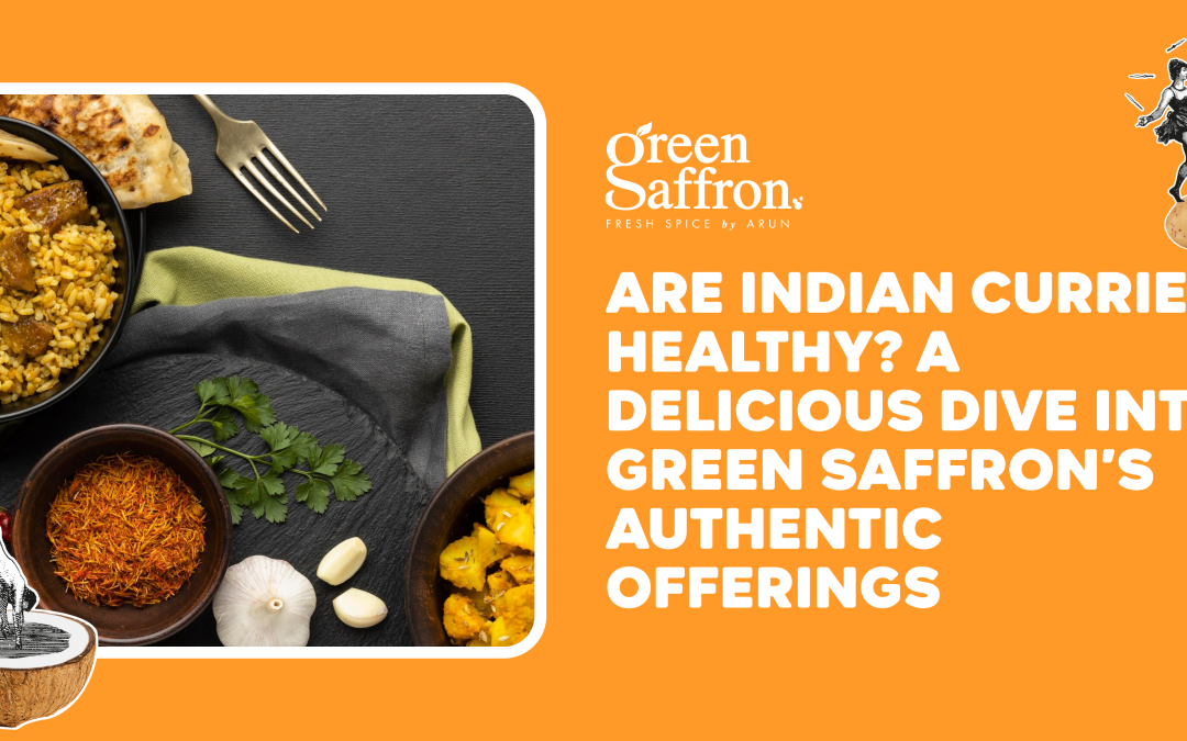 Are Indian Curries Healthy? A Delicious Dive into Green Saffron’s Authentic Offerings
